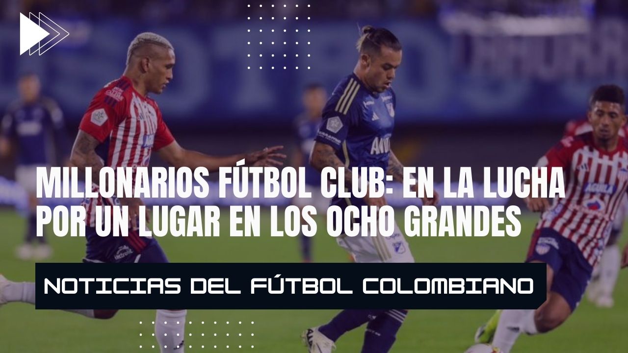 Millonarios Fútbol Club: En la Lucha por un Lugar en los Ocho Grandes