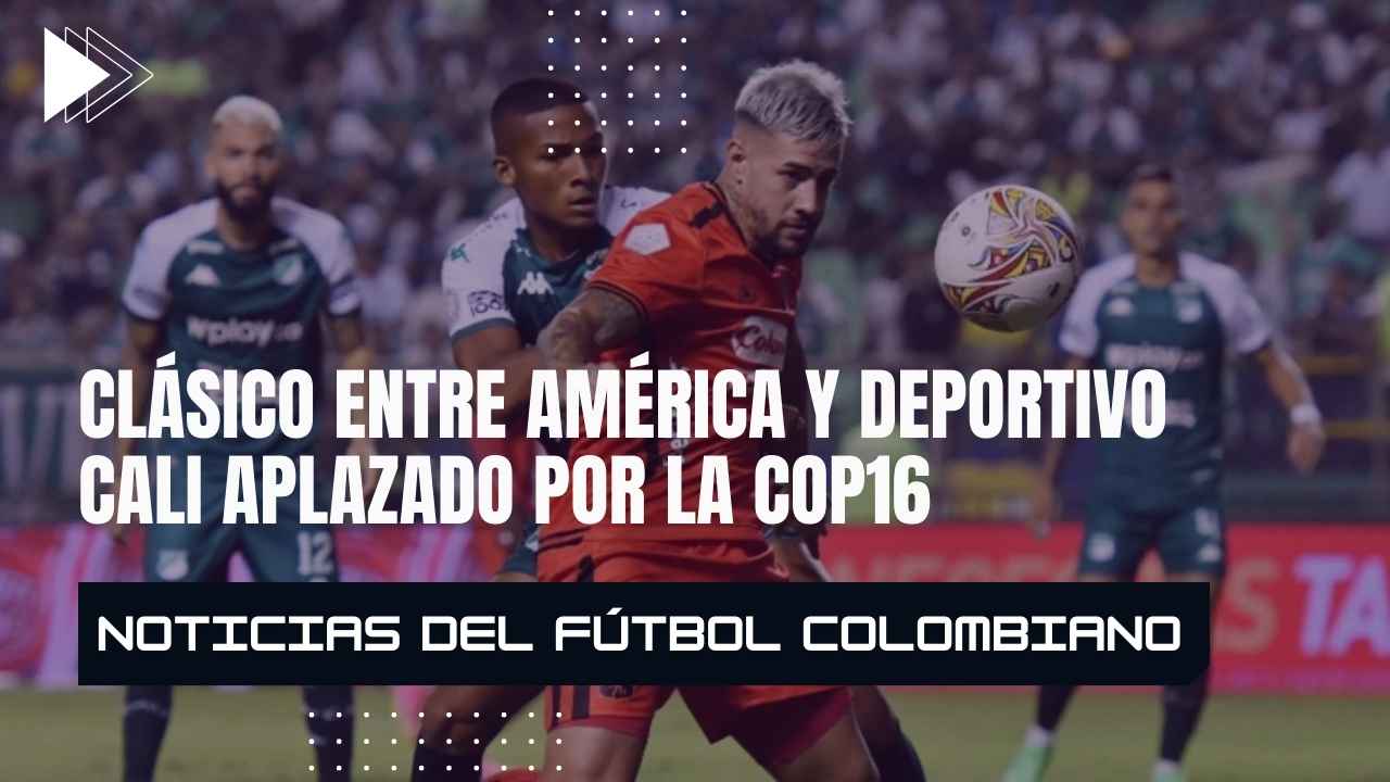 Clásico entre América y Deportivo Cali aplazado por la COP16