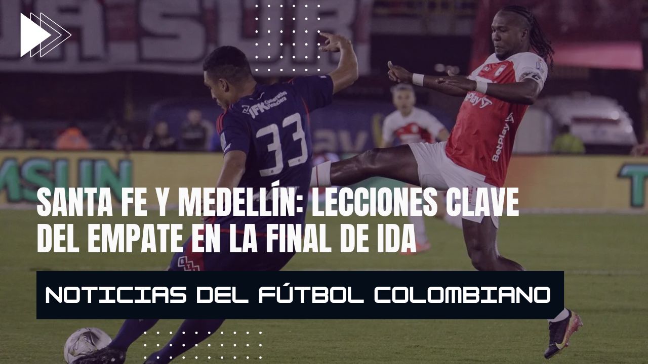 Santa Fe y Medellín: lecciones clave del empate en la final de ida
