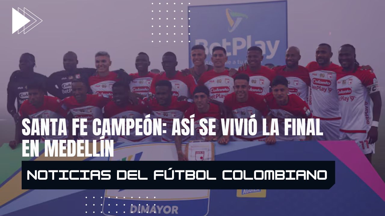 Santa Fe campeón: así se vivió la final en Medellín