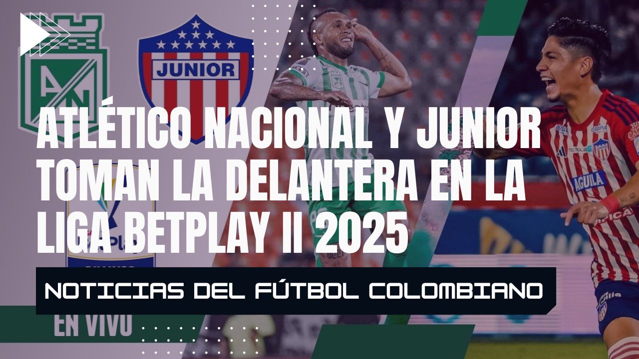 Atlético Nacional y Junior toman la delantera en la Liga BetPlay II 2025