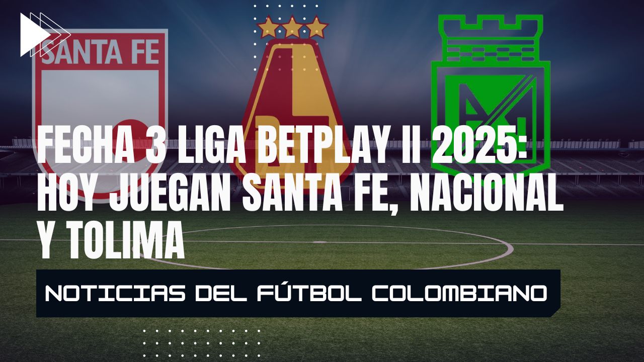 Fecha 3 Liga BetPlay II 2025: Hoy juegan Santa Fe, Nacional y Tolima