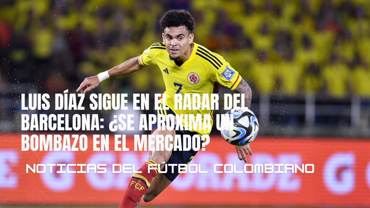 Luis Díaz sigue en el radar del Barcelona: ¿se aproxima un bombazo en el mercado?